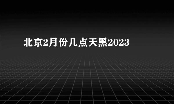 北京2月份几点天黑2023