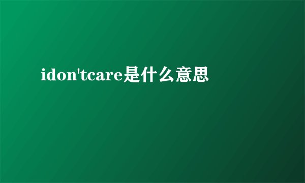 idon'tcare是什么意思