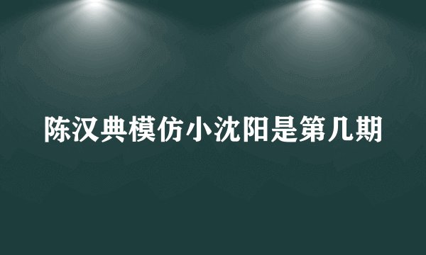 陈汉典模仿小沈阳是第几期