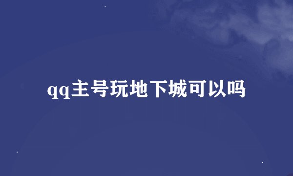 qq主号玩地下城可以吗