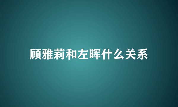 顾雅莉和左晖什么关系