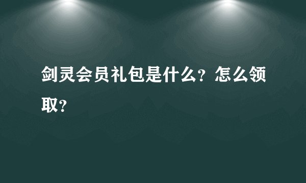 剑灵会员礼包是什么？怎么领取？