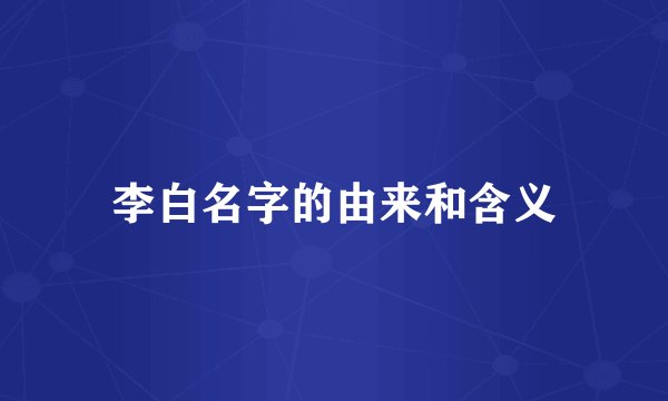 李白名字的由来和含义