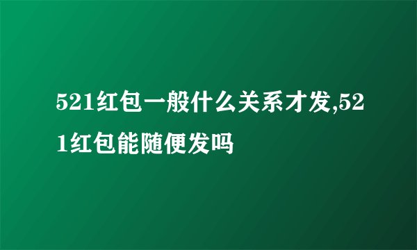 521红包一般什么关系才发,521红包能随便发吗