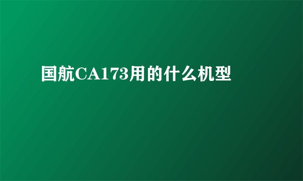 国航CA173用的什么机型