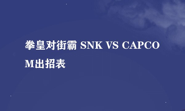 拳皇对街霸 SNK VS CAPCOM出招表