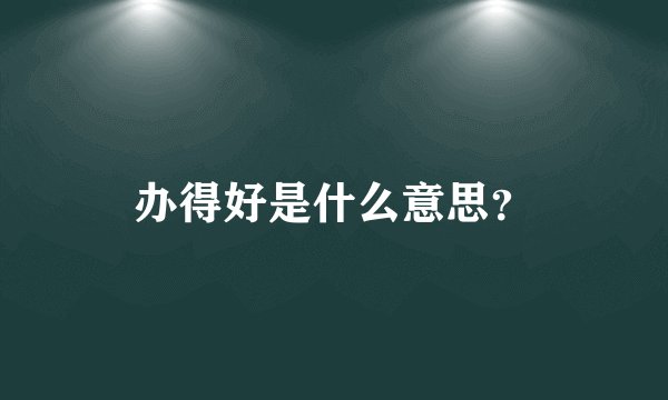 办得好是什么意思？
