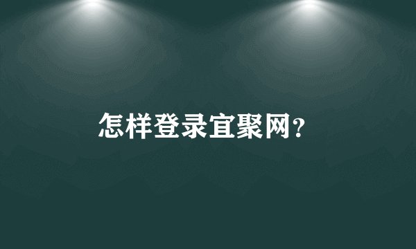 怎样登录宜聚网？