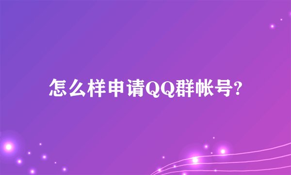 怎么样申请QQ群帐号?
