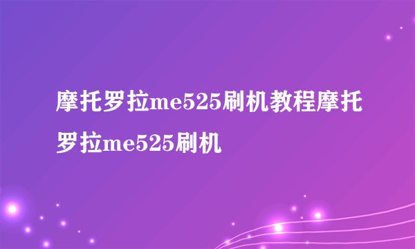 摩托罗拉me525刷机教程摩托罗拉me525刷机