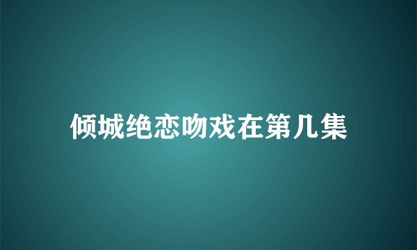 倾城绝恋吻戏在第几集