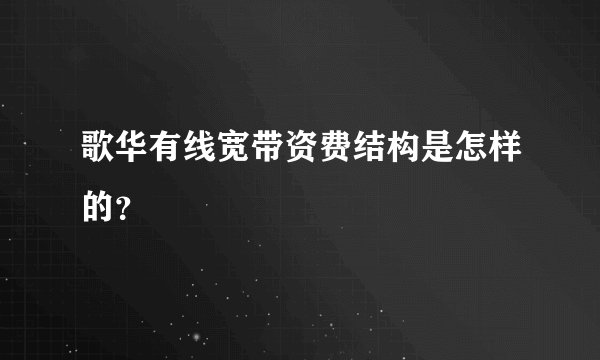 歌华有线宽带资费结构是怎样的？