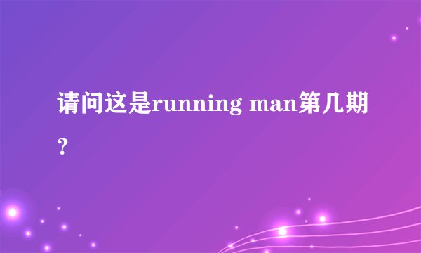 请问这是running man第几期？