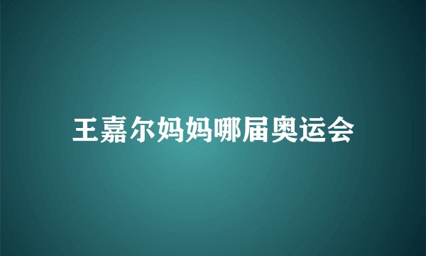 王嘉尔妈妈哪届奥运会