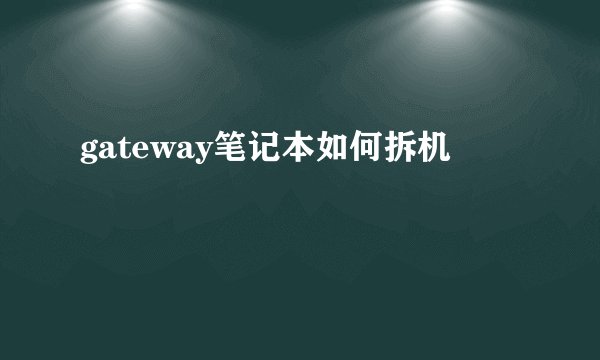 gateway笔记本如何拆机