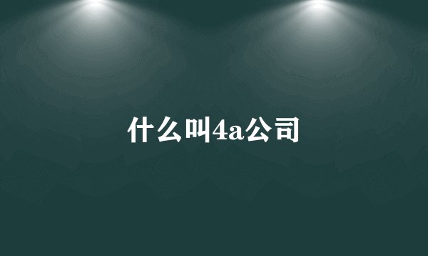 什么叫4a公司