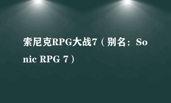 索尼克RPG大战7（别名：Sonic RPG 7）