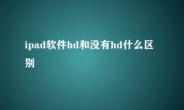 ipad软件hd和没有hd什么区别