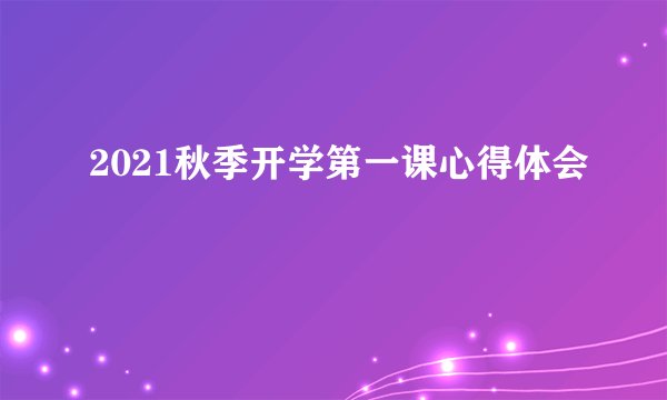 2021秋季开学第一课心得体会
