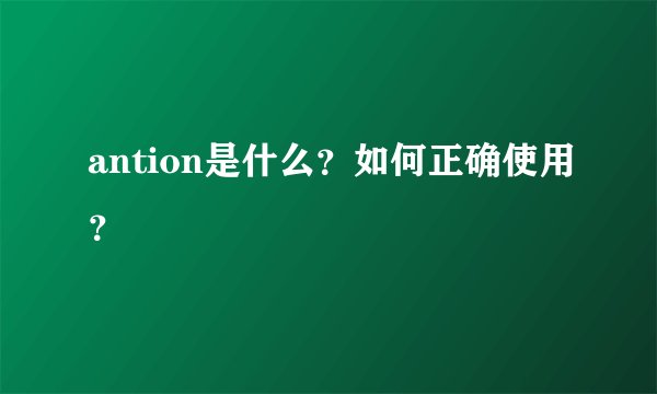 antion是什么？如何正确使用？