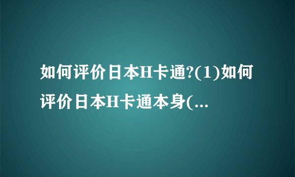如何评价日本H卡通?(1)如何评价日本H卡通本身(2)如何评价其创作者靠海为生的“大和民族”