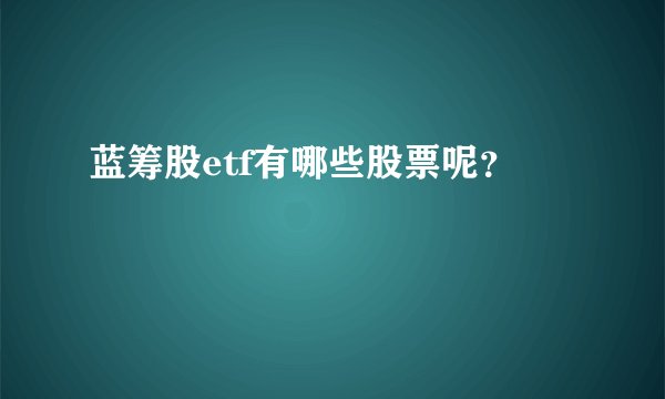 蓝筹股etf有哪些股票呢？