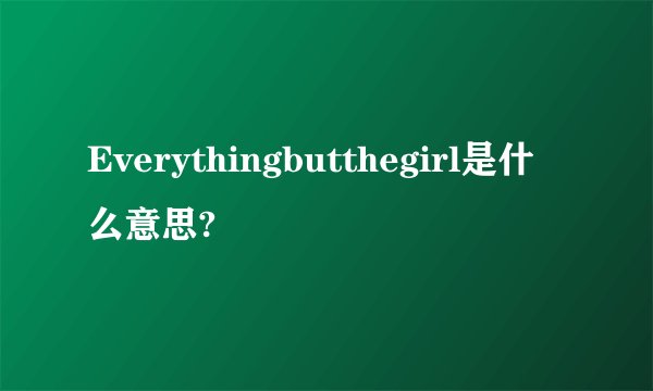 Everythingbutthegirl是什么意思?