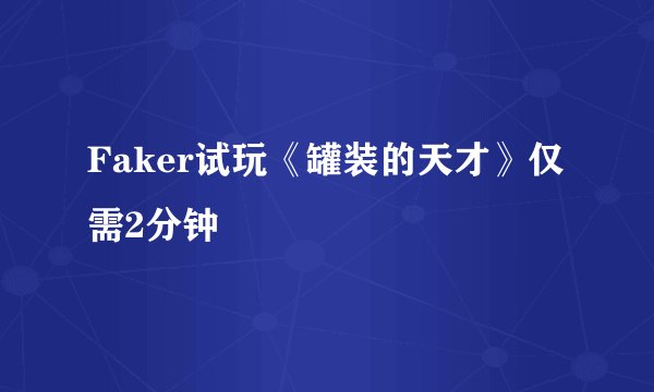 Faker试玩《罐装的天才》仅需2分钟