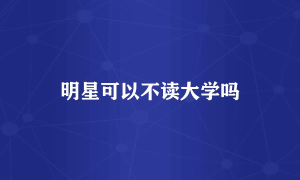 明星可以不读大学吗