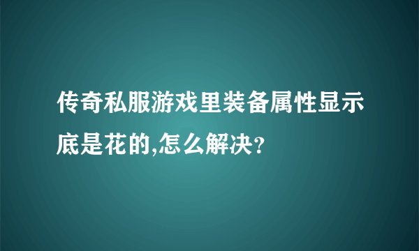传奇私服游戏里装备属性显示底是花的,怎么解决？