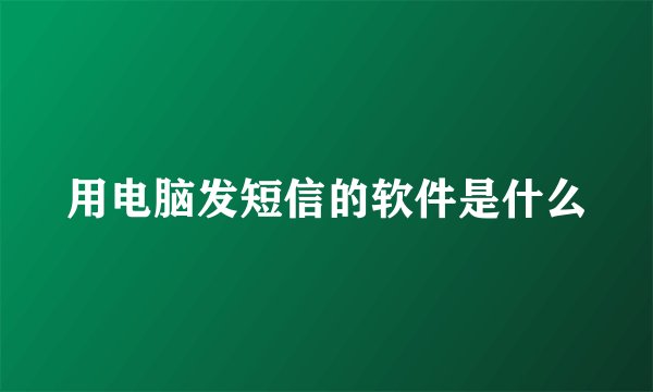 用电脑发短信的软件是什么