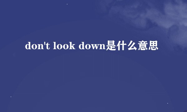 don't look down是什么意思
