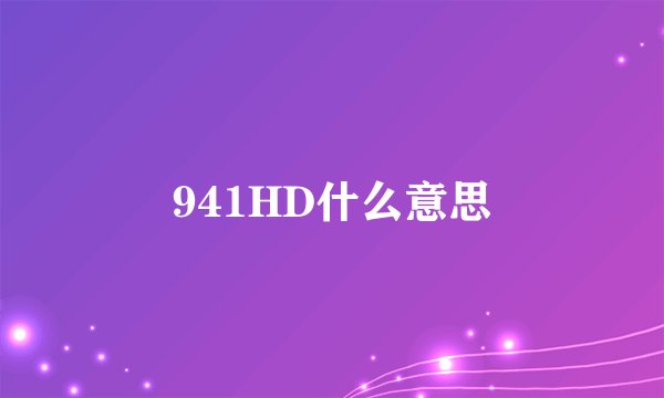 941HD什么意思