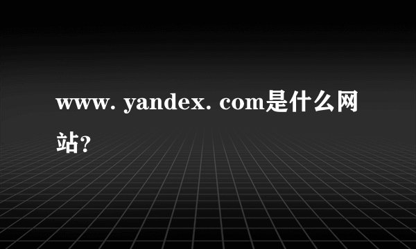 www. yandex. com是什么网站？