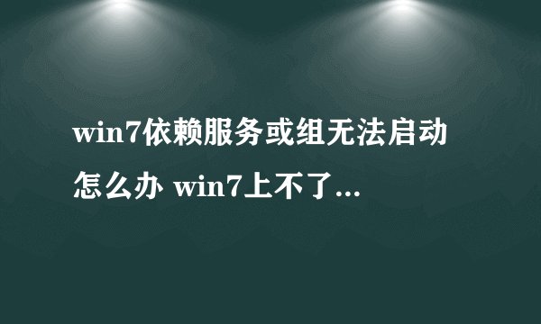 win7依赖服务或组无法启动怎么办 win7上不了网提示依赖服务错误怎么解决