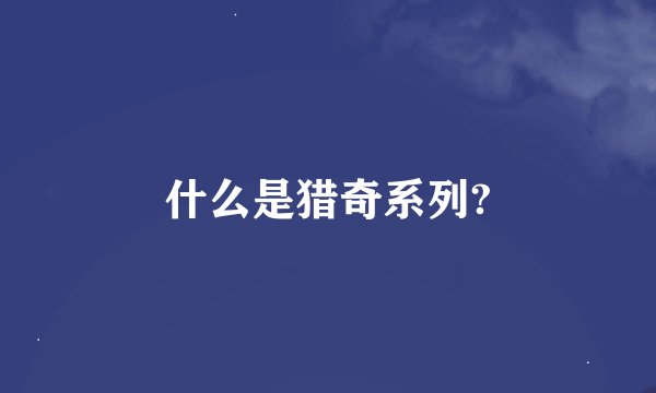 什么是猎奇系列?