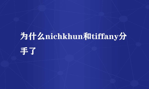为什么nichkhun和tiffany分手了
