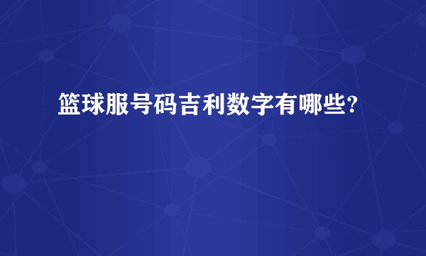 篮球服号码吉利数字有哪些?