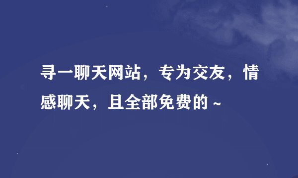 寻一聊天网站，专为交友，情感聊天，且全部免费的～