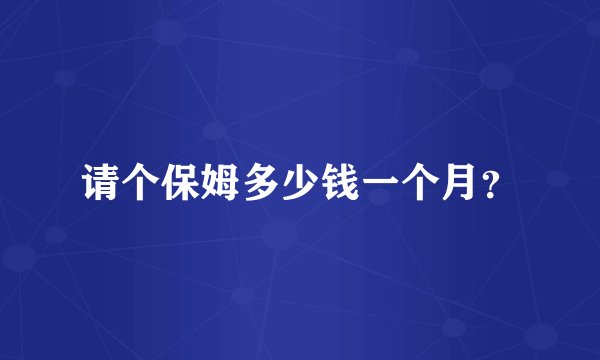 请个保姆多少钱一个月？