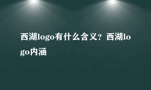 西湖logo有什么含义？西湖logo内涵