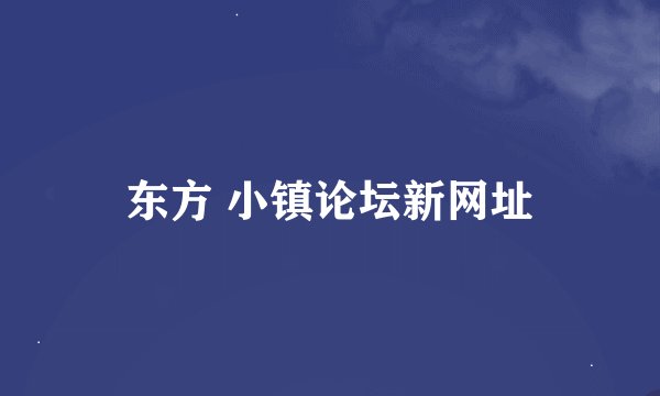 东方 小镇论坛新网址