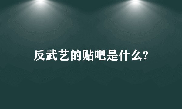反武艺的贴吧是什么?