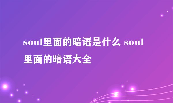 soul里面的暗语是什么 soul里面的暗语大全