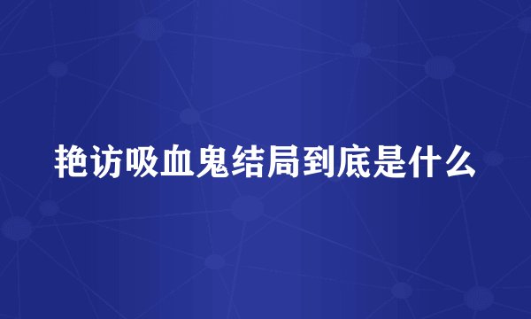 艳访吸血鬼结局到底是什么