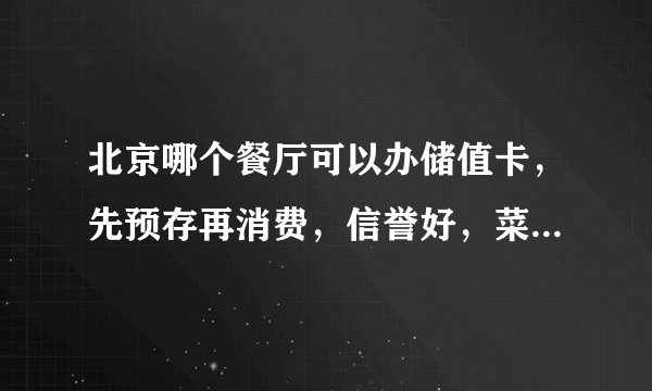 北京哪个餐厅可以办储值卡，先预存再消费，信誉好，菜色香味美