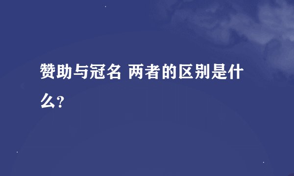 赞助与冠名 两者的区别是什么？