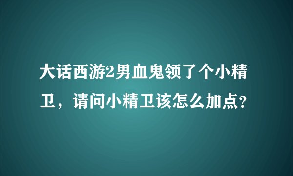 大话西游2男血鬼领了个小精卫，请问小精卫该怎么加点？