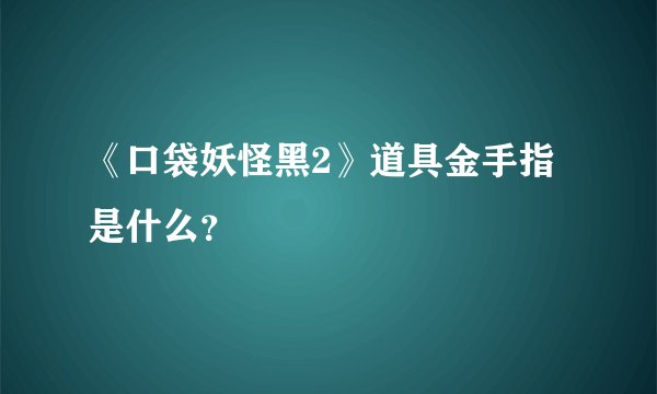 《口袋妖怪黑2》道具金手指是什么？