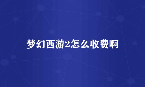 梦幻西游2怎么收费啊